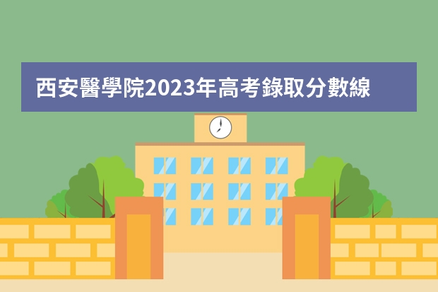 西安體育學院2023年高考錄取分數線 西安體育學院歷年分數線是多少