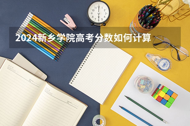 2024新乡学院高考分数如何计算