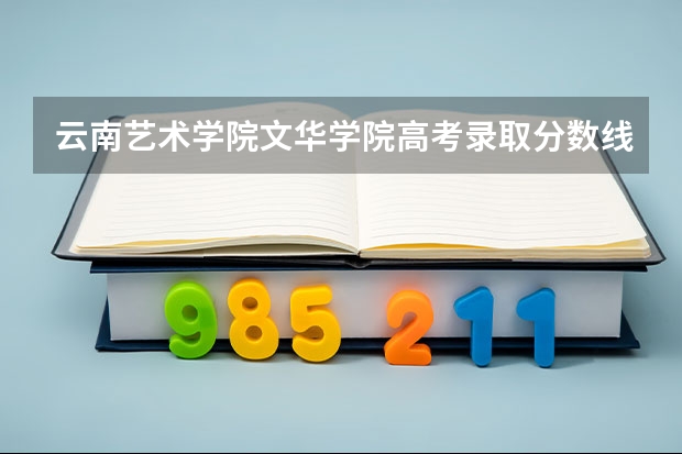 云南艺术学院文华学院高考录取分数线怎么算？