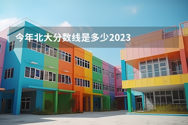 今年北大分数线是多少2023