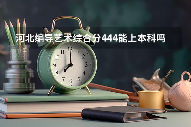 河北编导艺术综合分444能上本科吗