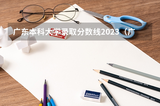 广东本科大学录取分数线2023（广东各大学录取分数线2023）