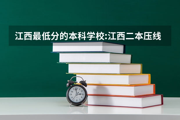 江西最低分的本科学校:江西二本压线的公办大学 刚过二本线的公办学校 压线生怎样报志愿