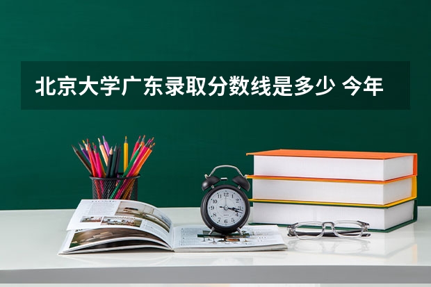 北京大学广东录取分数线是多少 今年招生人数是多少