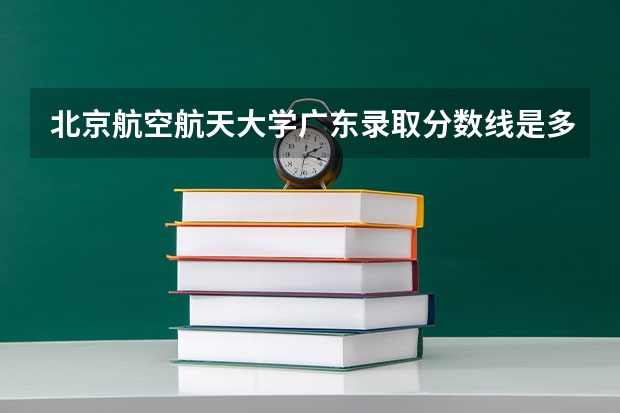 北京航空航天大学广东录取分数线是多少 今年招生人数是多少