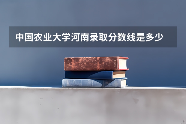 中国农业大学河南录取分数线是多少 今年招生人数是多少