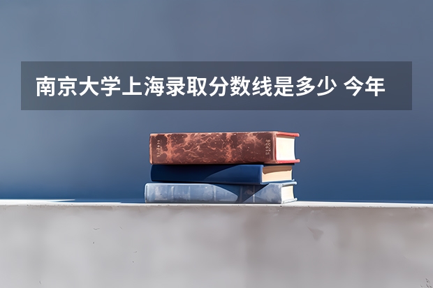 南京大学上海录取分数线是多少 今年招生人数是多少