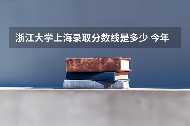 浙江大学上海录取分数线是多少 今年招生人数是多少