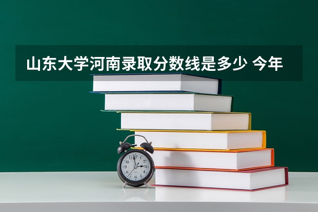 山东大学河南录取分数线是多少 今年招生人数是多少