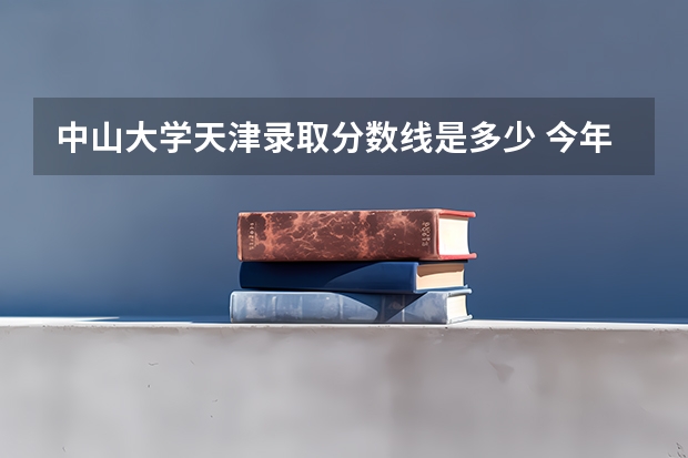 中山大学天津录取分数线是多少 今年招生人数是多少