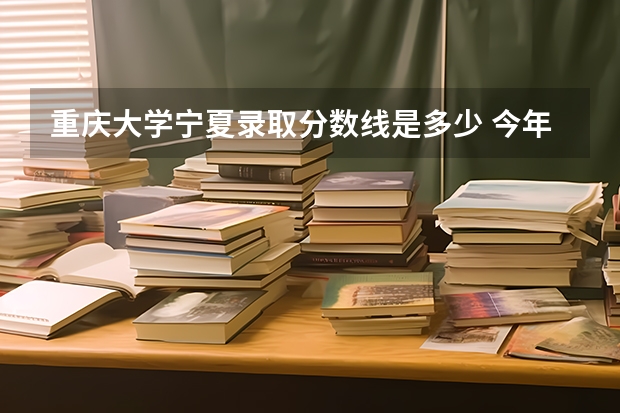 重庆大学宁夏录取分数线是多少 今年招生人数是多少