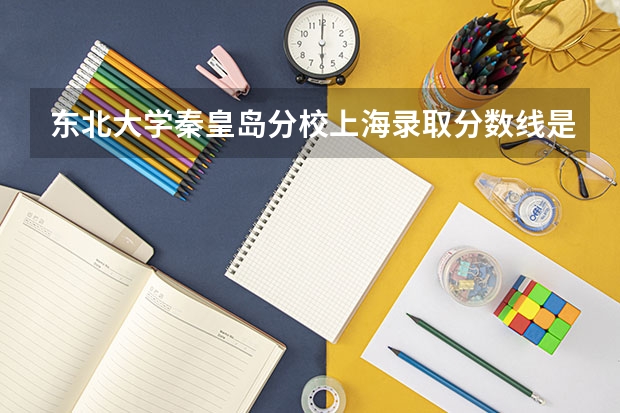 东北大学秦皇岛分校上海录取分数线是多少 今年招生人数是多少