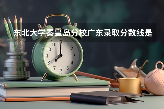 东北大学秦皇岛分校广东录取分数线是多少 今年招生人数是多少