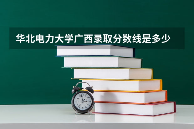 华北电力大学广西录取分数线是多少 今年招生人数是多少