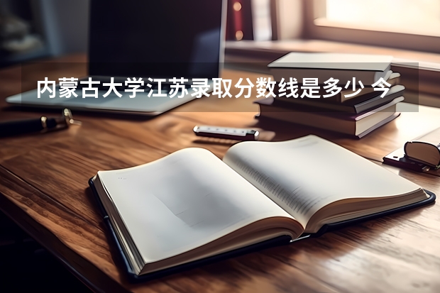 内蒙古大学江苏录取分数线是多少 今年招生人数是多少