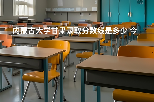 内蒙古大学甘肃录取分数线是多少 今年招生人数是多少