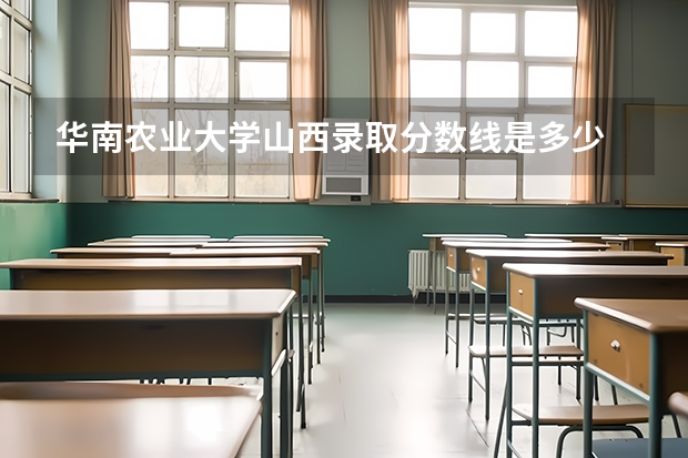 华南农业大学山西录取分数线是多少 今年招生人数是多少