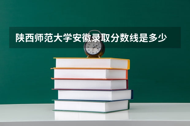 陕西师范大学安徽录取分数线是多少 今年招生人数是多少