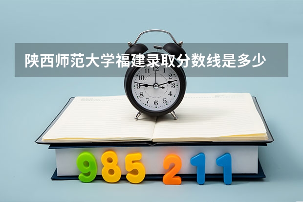 陕西师范大学福建录取分数线是多少 今年招生人数是多少