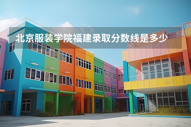 北京服装学院福建录取分数线是多少 今年招生人数是多少