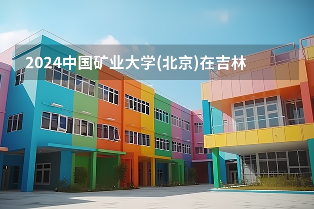 2024中国矿业大学(北京)在吉林招生计划表