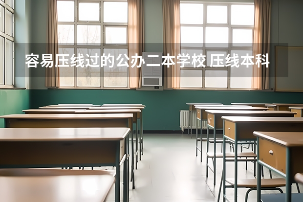 容易压线过的公办二本学校 压线本科公办学校 压线生能上的公办二本学校