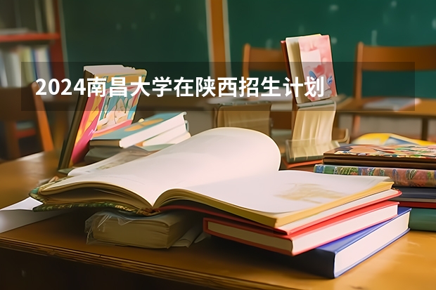 2024南昌大学在陕西招生计划