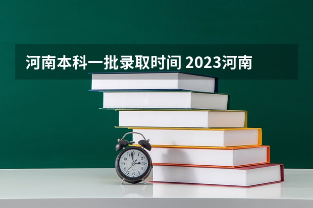 河南本科一批录取时间 2023河南高考投档时间