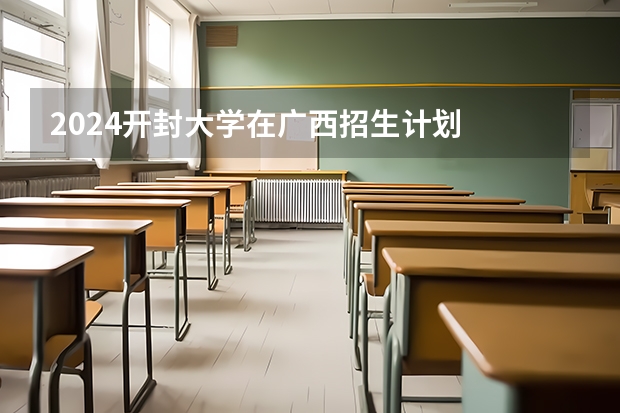 2024开封大学在广西招生计划