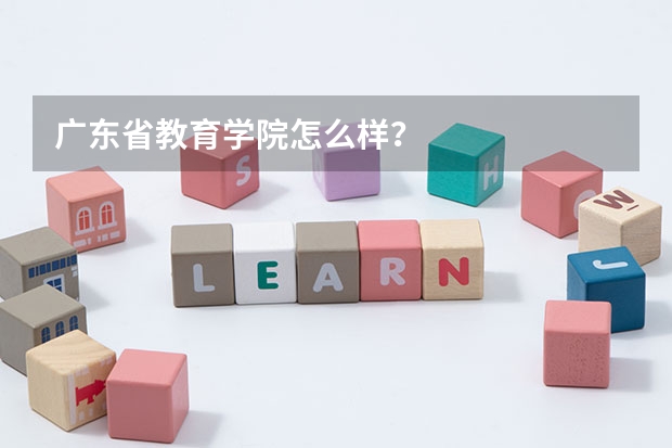 广东省教育学院怎么样？