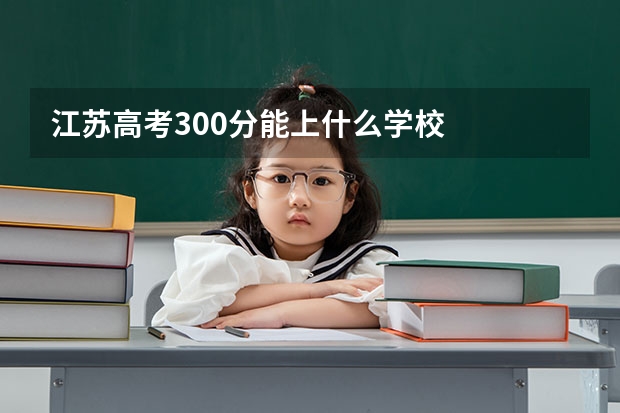 江苏高考300分能上什么学校