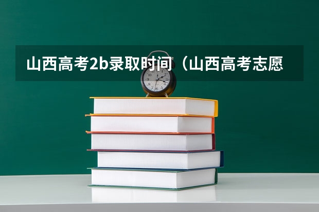 山西高考2b录取时间（山西高考志愿录取时间）