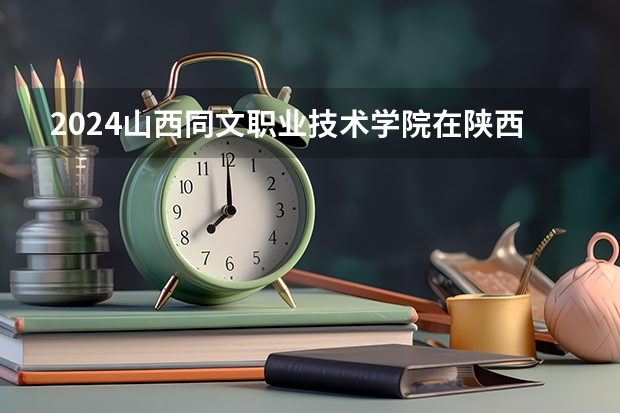 2024山西同文职业技术学院在陕西招生计划