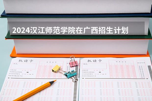 2024汉江师范学院在广西招生计划