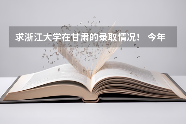 求浙江大学在甘肃的录取情况！ 今年全国各省的高考志愿填报时间是几号？