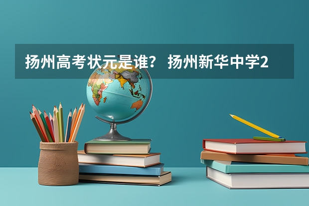 扬州高考状元是谁？ 扬州新华中学2023年高考情况