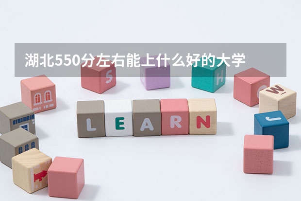 湖北550分左右能上什么好的大学