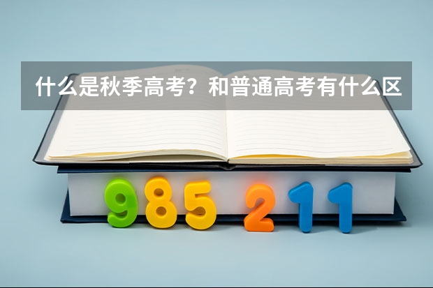 什么是秋季高考？和普通高考有什么区别？