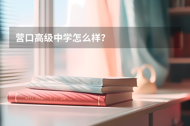 营口高级中学怎么样？