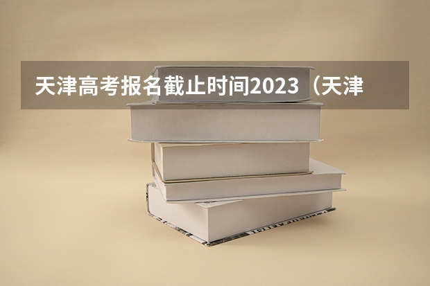 天津高考报名截止时间2023（天津2023高考录取时间节点）