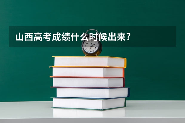 山西高考成绩什么时候出来?