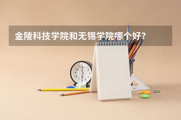 金陵科技学院和无锡学院哪个好？