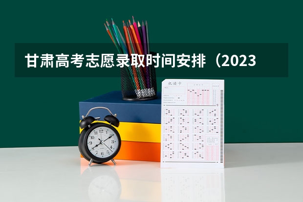 甘肃高考志愿录取时间安排（2023年甘肃省高考分数线公布时间）