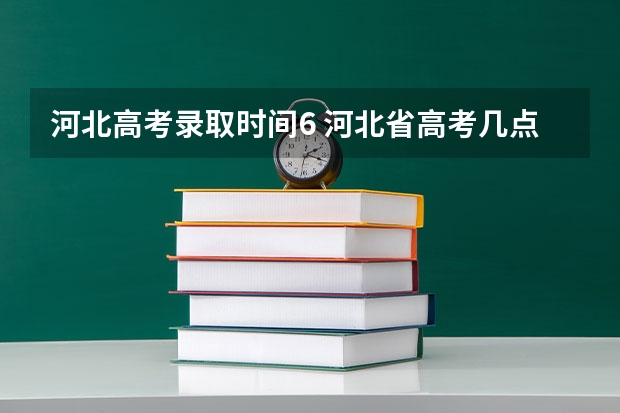 河北高考录取时间6 河北省高考几点出分