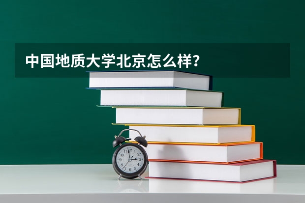 中国地质大学北京怎么样？