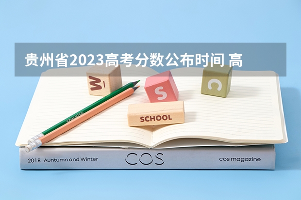 贵州省2023高考分数公布时间 高考填报志愿的时间