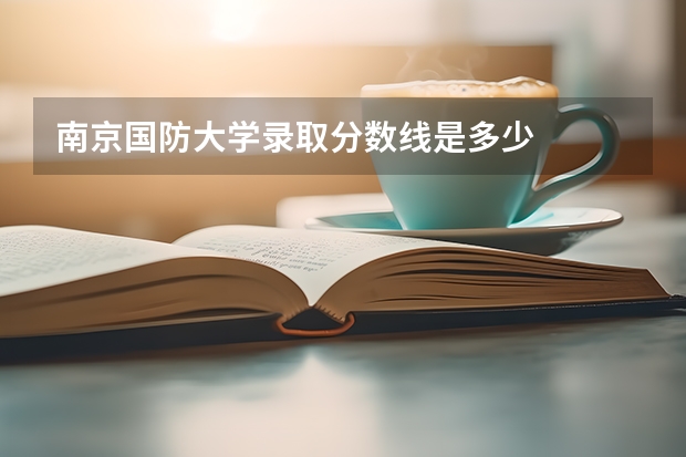 南京国防大学录取分数线是多少