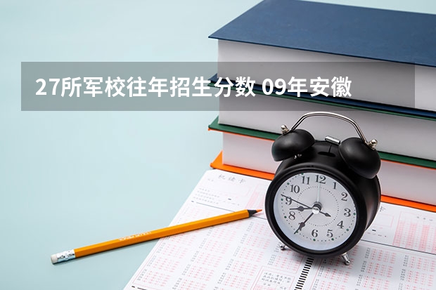 27所军校往年招生分数 09年安徽高考军校咨询！