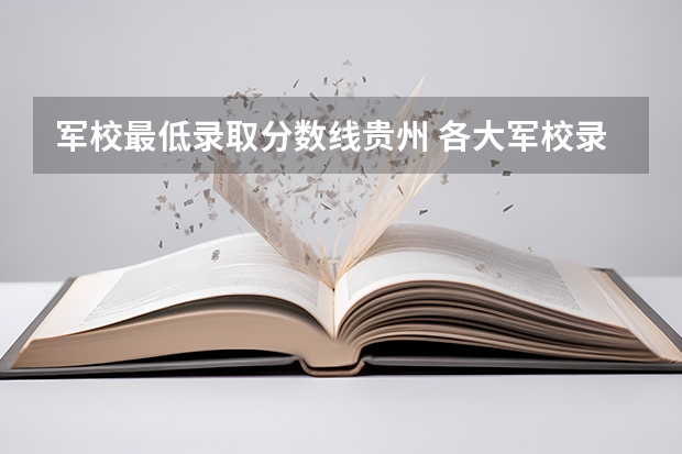 军校最低录取分数线贵州 各大军校录取分数线