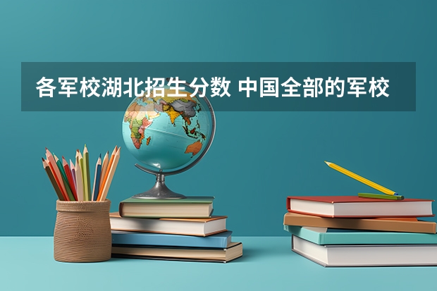 各军校湖北招生分数 中国全部的军校排名及分数线